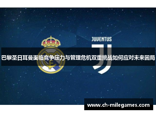 巴黎圣日耳曼面临竞争压力与管理危机双重挑战如何应对未来困局