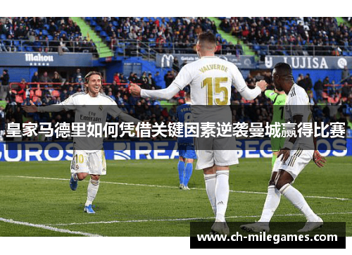 皇家马德里如何凭借关键因素逆袭曼城赢得比赛