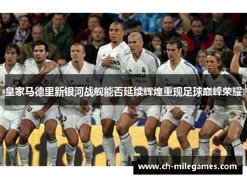 皇家马德里新银河战舰能否延续辉煌重现足球巅峰荣耀