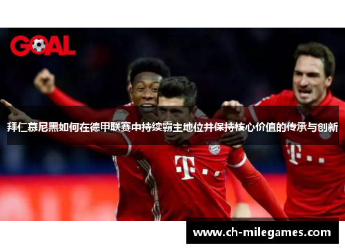 拜仁慕尼黑如何在德甲联赛中持续霸主地位并保持核心价值的传承与创新