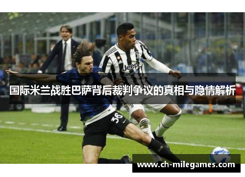 国际米兰战胜巴萨背后裁判争议的真相与隐情解析