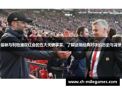 曼联与利物浦双红会的五大关键事实，了解这场经典对决的历史与背景