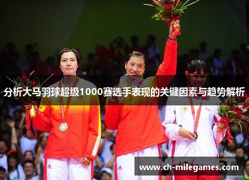 分析大马羽球超级1000赛选手表现的关键因素与趋势解析