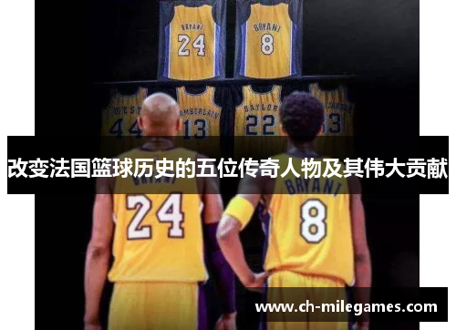 改变法国篮球历史的五位传奇人物及其伟大贡献