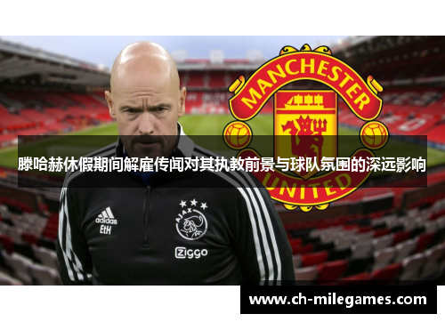 滕哈赫休假期间解雇传闻对其执教前景与球队氛围的深远影响