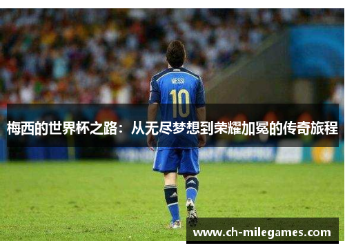 梅西的世界杯之路：从无尽梦想到荣耀加冕的传奇旅程
