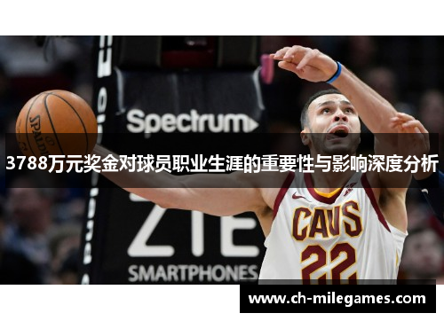 3788万元奖金对球员职业生涯的重要性与影响深度分析