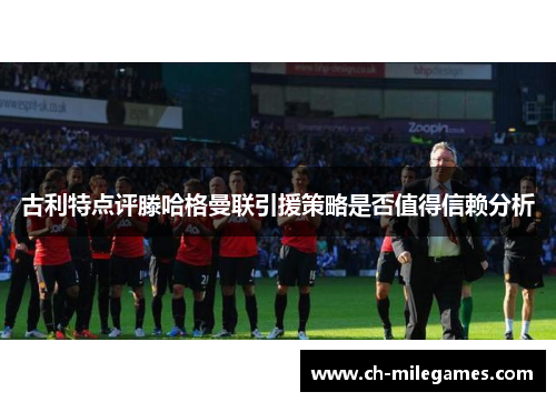 古利特点评滕哈格曼联引援策略是否值得信赖分析