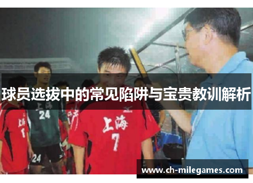 球员选拔中的常见陷阱与宝贵教训解析