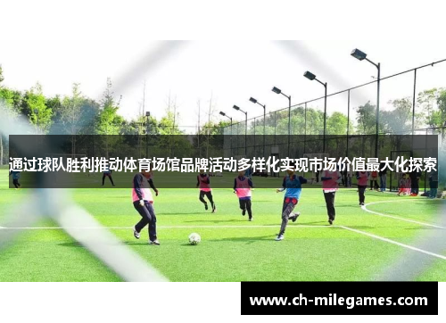 通过球队胜利推动体育场馆品牌活动多样化实现市场价值最大化探索