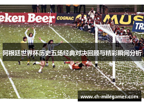 阿根廷世界杯历史五场经典对决回顾与精彩瞬间分析