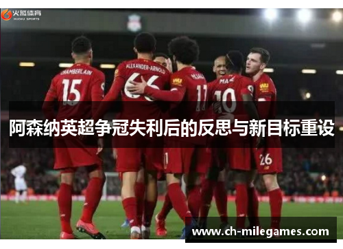 阿森纳英超争冠失利后的反思与新目标重设