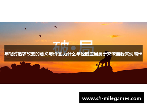 年轻时追求改变的意义与价值 为什么年轻时应当勇于突破自我实现成长