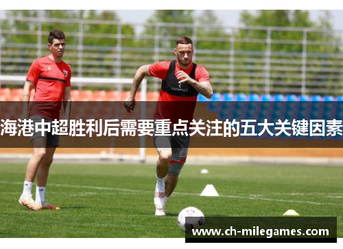 海港中超胜利后需要重点关注的五大关键因素