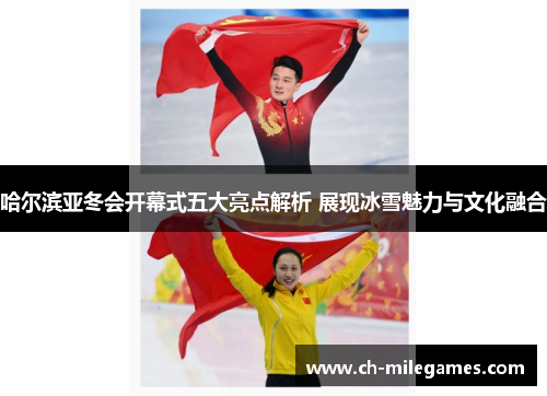 哈尔滨亚冬会开幕式五大亮点解析 展现冰雪魅力与文化融合