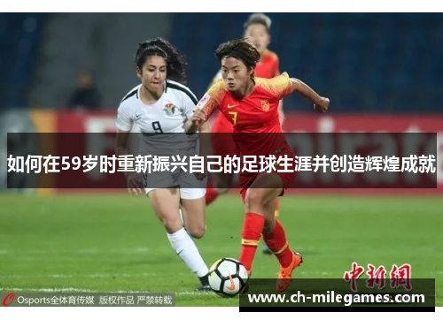 如何在59岁时重新振兴自己的足球生涯并创造辉煌成就