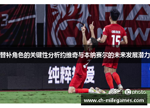 替补角色的关键性分析约维奇与本纳赛尔的未来发展潜力