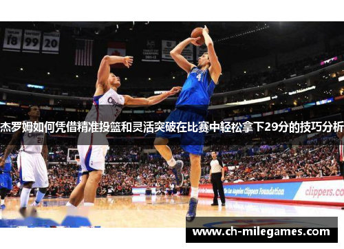 杰罗姆如何凭借精准投篮和灵活突破在比赛中轻松拿下29分的技巧分析