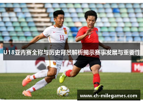 U18亚青赛全称与历史背景解析揭示赛事发展与重要性