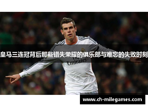 皇马三连冠背后那些错失荣耀的俱乐部与难忘的失败时刻 皇马三连冠背后那些错失荣耀的俱乐部与难忘的失败时刻