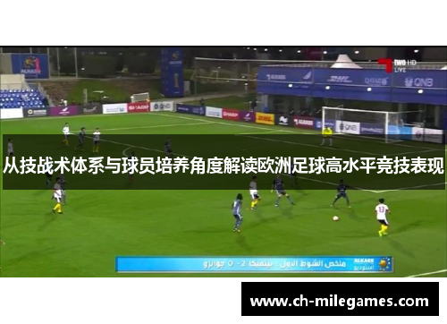从技战术体系与球员培养角度解读欧洲足球高水平竞技表现