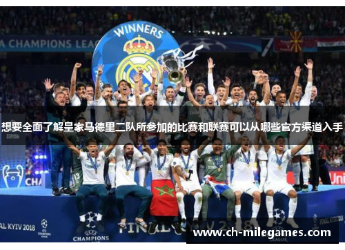 想要全面了解皇家马德里二队所参加的比赛和联赛可以从哪些官方渠道入手
