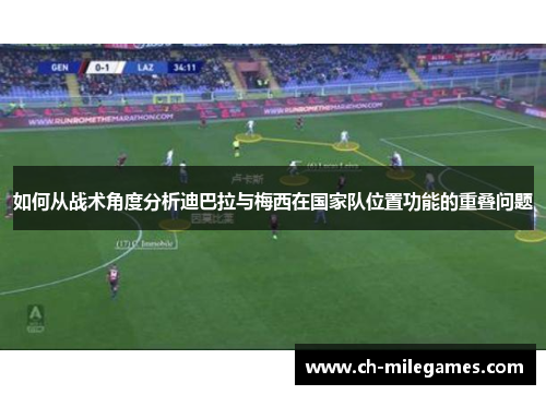 如何从战术角度分析迪巴拉与梅西在国家队位置功能的重叠问题