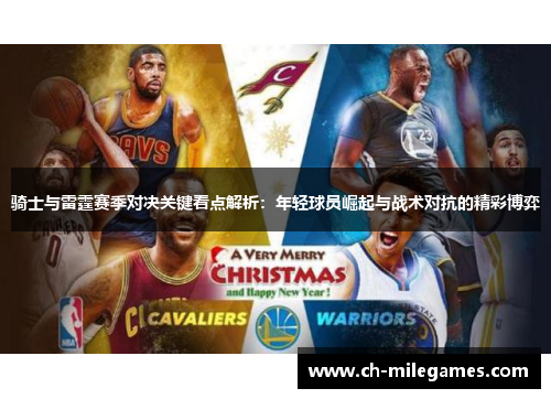 骑士与雷霆赛季对决关键看点解析：年轻球员崛起与战术对抗的精彩博弈