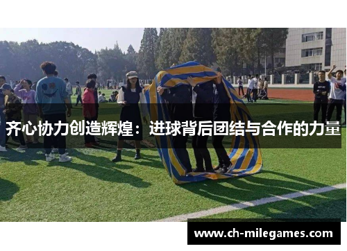 齐心协力创造辉煌：进球背后团结与合作的力量
