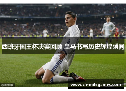 西班牙国王杯决赛回顾 皇马书写历史辉煌瞬间