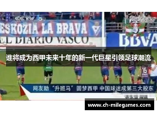 谁将成为西甲未来十年的新一代巨星引领足球潮流