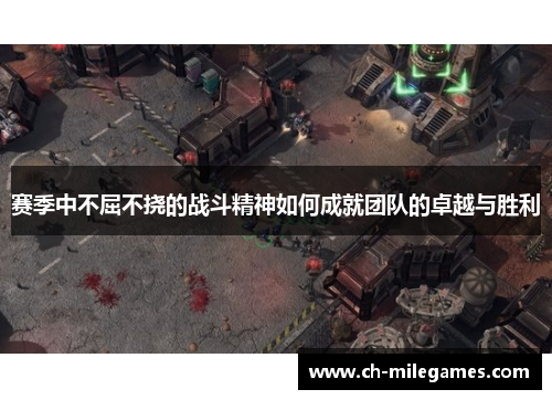 赛季中不屈不挠的战斗精神如何成就团队的卓越与胜利