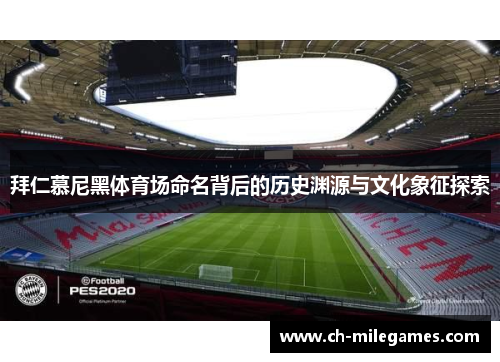 拜仁慕尼黑体育场命名背后的历史渊源与文化象征探索 拜仁慕尼黑体育场命名背后的历史渊源与文化象征探索