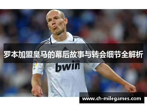 罗本加盟皇马的幕后故事与转会细节全解析