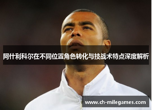 阿什利科尔在不同位置角色转化与技战术特点深度解析