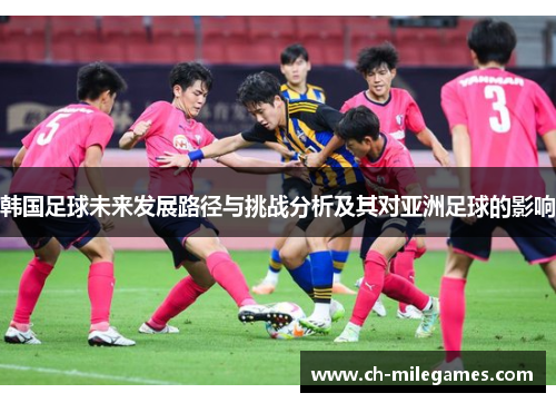 韩国足球未来发展路径与挑战分析及其对亚洲足球的影响