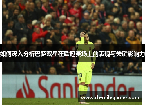 如何深入分析巴萨双星在欧冠赛场上的表现与关键影响力