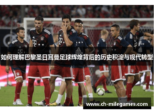 如何理解巴黎圣日耳曼足球辉煌背后的历史积淀与现代转型